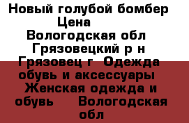 Новый голубой бомбер › Цена ­ 850 - Вологодская обл., Грязовецкий р-н, Грязовец г. Одежда, обувь и аксессуары » Женская одежда и обувь   . Вологодская обл.